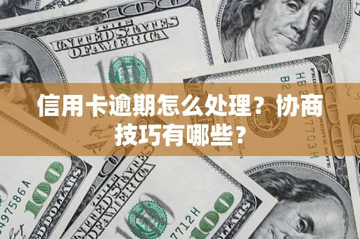 北京信用卡逾期怎么处理？协商技巧有哪些？