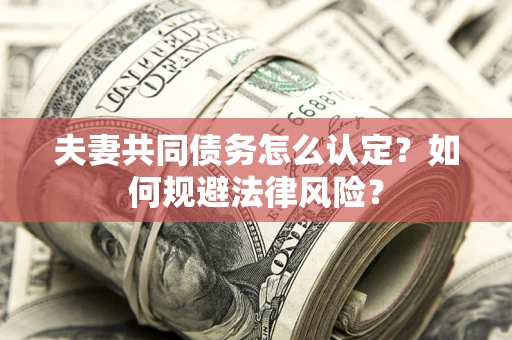 北京夫妻共同债务怎么认定？如何规避法律风险？