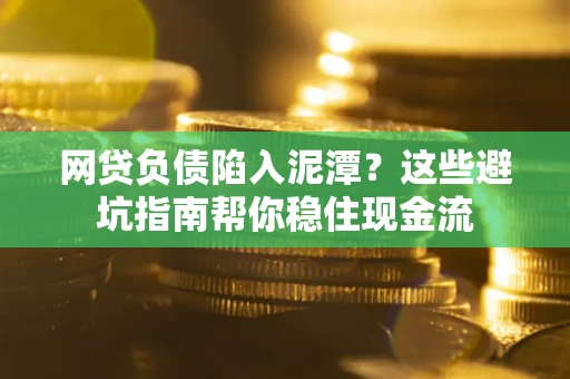 北京网贷负债陷入泥潭？这些避坑指南帮你稳住现金流