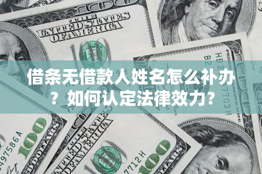 北京借条无借款人姓名怎么补办？如何认定法律效力？