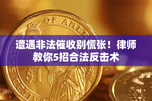 北京遭遇非法催收别慌张！律师教你5招合法反击术