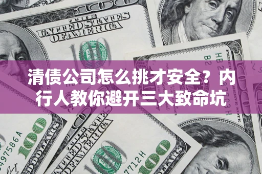 北京清债公司怎么挑才安全?内行人教你避开三大致命坑 北京清债公司怎么挑才安全?内行人教你避开三大致命坑