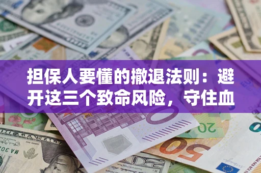 北京担保人要懂的撤退法则：避开这三个致命风险，守住血汗钱