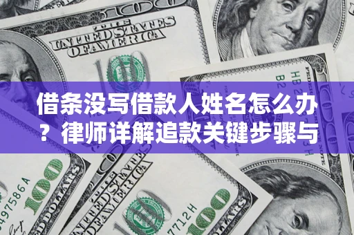 北京借条没写借款人姓名怎么办？律师详解追款关键步骤与证据链构建