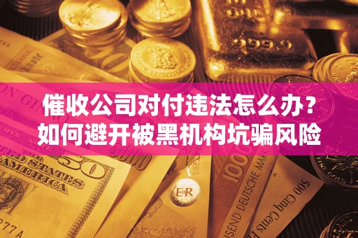 北京催收公司对付违法怎么办？如何避开被黑机构坑骗风险