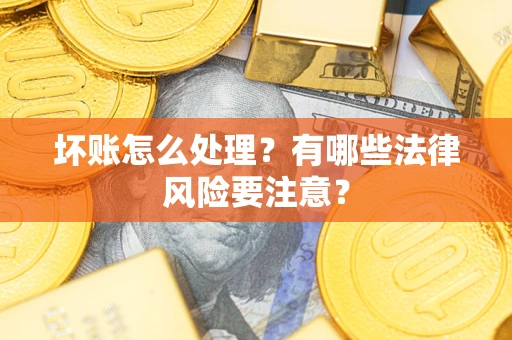 北京坏账怎么处理？有哪些法律风险要注意？