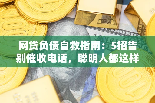 北京网贷负债自救指南：5招告别催收电话，聪明人都这样做