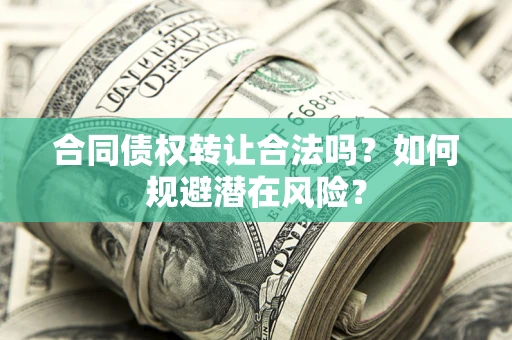北京合同债权转让合法吗?如何规避潜在风险? 北京合同债权转让合法吗?如何规避潜在风险?