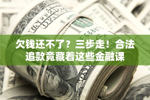 北京欠钱还不了？三步走！合法追款竟藏着这些金融课