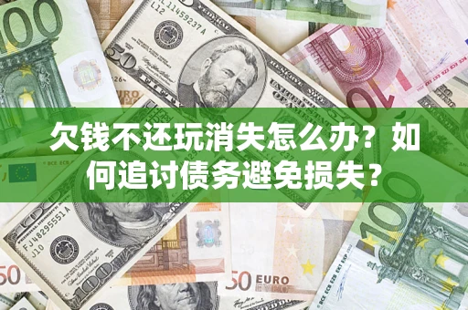 北京欠钱不还玩消失怎么办？如何追讨债务避免损失？