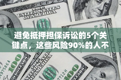 北京避免抵押担保诉讼的5个关键点，这些风险90%的人不知道！