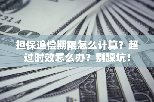 北京担保追偿期限怎么计算？超过时效怎么办？别踩坑！