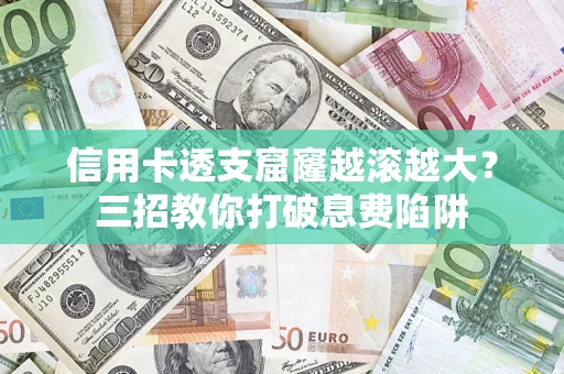 北京信用卡透支窟窿越滚越大？三招教你打破息费陷阱