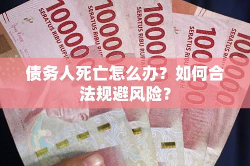 北京债务人死亡怎么办？如何合法规避风险？