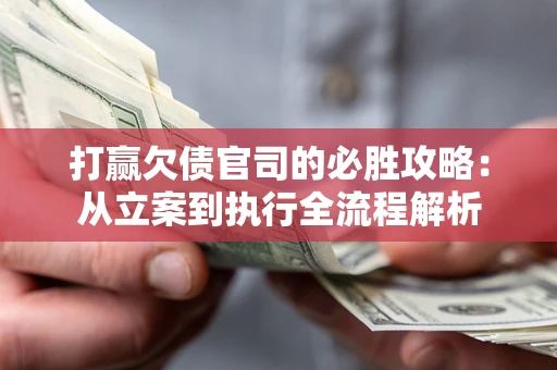 北京打赢欠债官司的必胜攻略：从立案到执行全流程解析