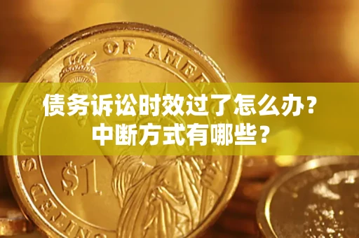 北京债务诉讼时效过了怎么办？中断方式有哪些？