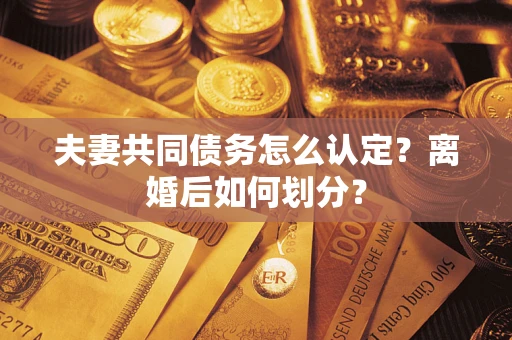 北京夫妻共同债务怎么认定？离婚后如何划分？