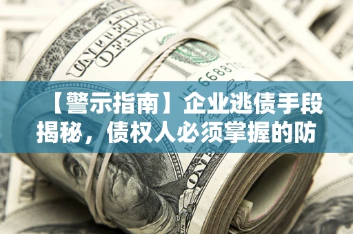北京【警示指南】企业逃债手段揭秘，债权人必须掌握的防坑宝典