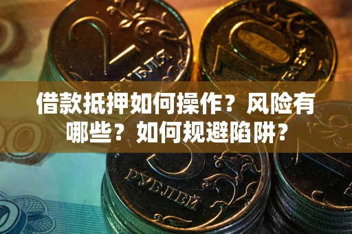 北京借款抵押如何操作?风险有哪些?如何规避陷阱? 北京借款抵押如何操作?风险有哪些?如何规避陷阱?