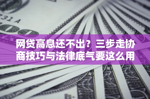 北京网贷高息还不出？三步走协商技巧与法律底气要这么用
