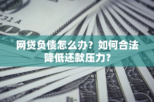 北京网贷负债怎么办？如何合法降低还款压力？