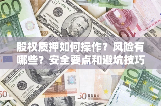 北京股权质押如何操作？风险有哪些？安全要点和避坑技巧？