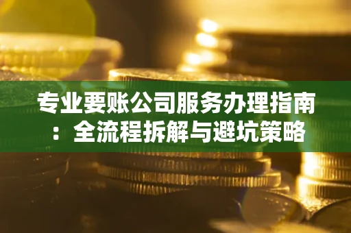 北京专业要账公司服务办理指南：全流程拆解与避坑策略