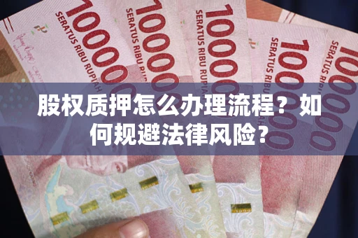 北京股权质押怎么办理流程？如何规避法律风险？
