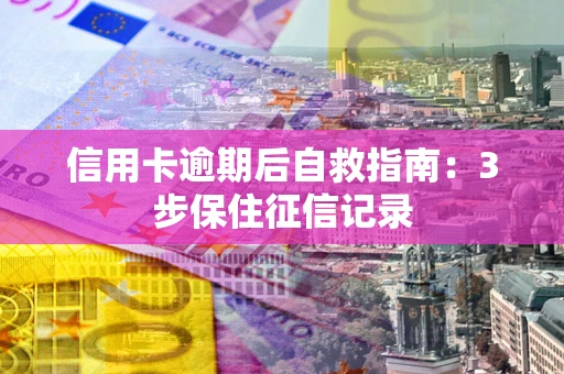 北京信用卡逾期后自救指南：3步保住征信记录