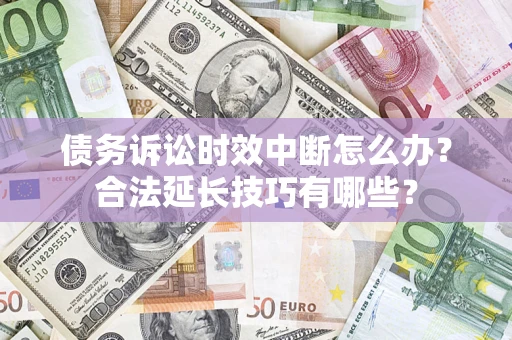 北京债务诉讼时效中断怎么办？合法延长技巧有哪些？