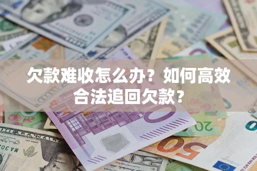 北京欠款难收怎么办？如何高效合法追回欠款？