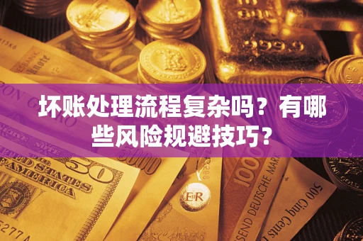北京坏账处理流程复杂吗？有哪些风险规避技巧？