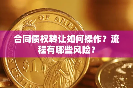 北京合同债权转让如何操作？流程有哪些风险？
