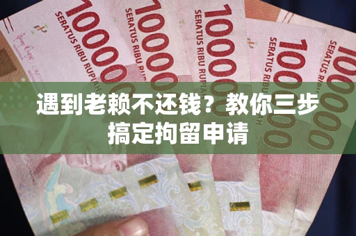 北京遇到老赖不还钱？教你三步搞定拘留申请