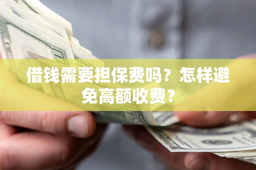 北京借钱需要担保费吗？怎样避免高额收费？