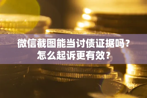 北京微信截图能当讨债证据吗？怎么起诉更有效？