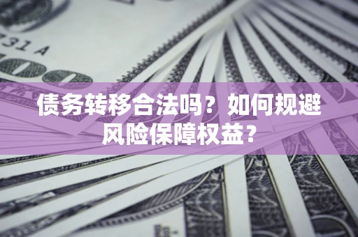 北京债务转移合法吗？如何规避风险保障权益？