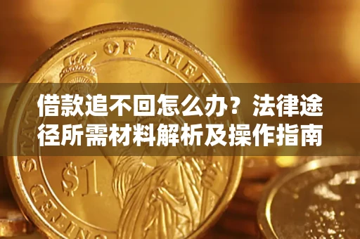 北京借款追不回怎么办?法律途径所需材料解析及操作指南 北京借款追不回怎么办?法律途径所需材料解析及操作指南