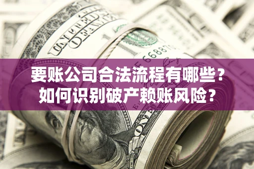 北京要账公司合法流程有哪些？如何识别破产赖账风险？