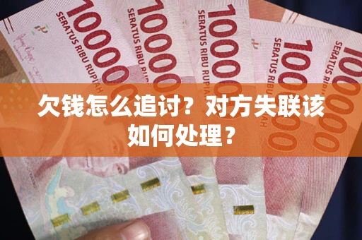 北京欠钱怎么追讨？对方失联该如何处理？