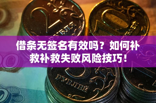 北京借条无签名有效吗？如何补救补救失败风险技巧！
