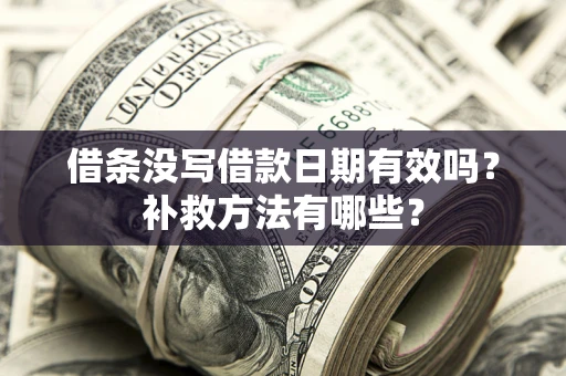 北京借条没写借款日期有效吗?补救方法有哪些? 北京借条没写借款日期有效吗?补救方法有哪些?