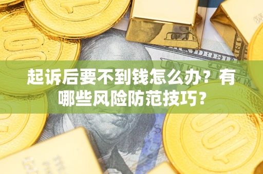 北京起诉后要不到钱怎么办?有哪些风险防范技巧? 北京起诉后要不到钱怎么办?有哪些风险防范技巧?