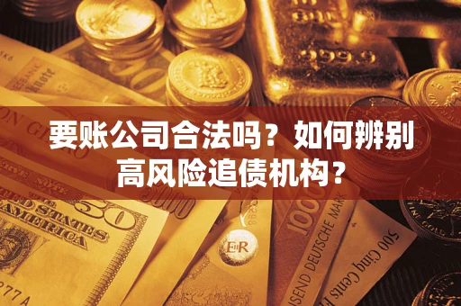 北京要账公司合法吗？如何辨别高风险追债机构？