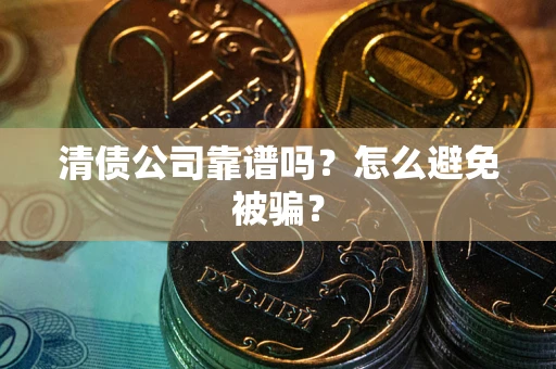 北京清债公司靠谱吗？怎么避免被骗？