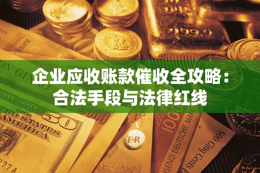 北京企业应收账款催收全攻略：合法手段与法律红线