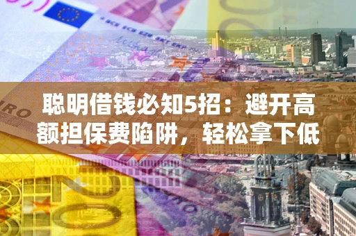 北京聪明借钱必知5招：避开高额担保费陷阱，轻松拿下低息贷款