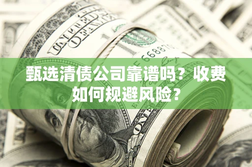 北京甄选清债公司靠谱吗？收费如何规避风险？