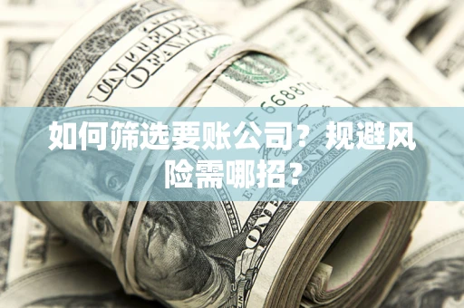 北京如何筛选要账公司？规避风险需哪招？