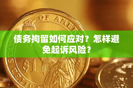 北京债务拘留如何应对？怎样避免起诉风险？